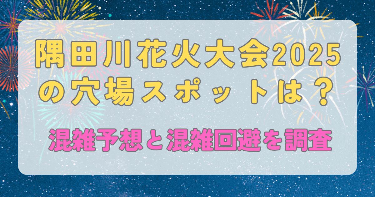 隅田川花火大会2025の穴場スポットは？混雑予想と混雑回避を調査