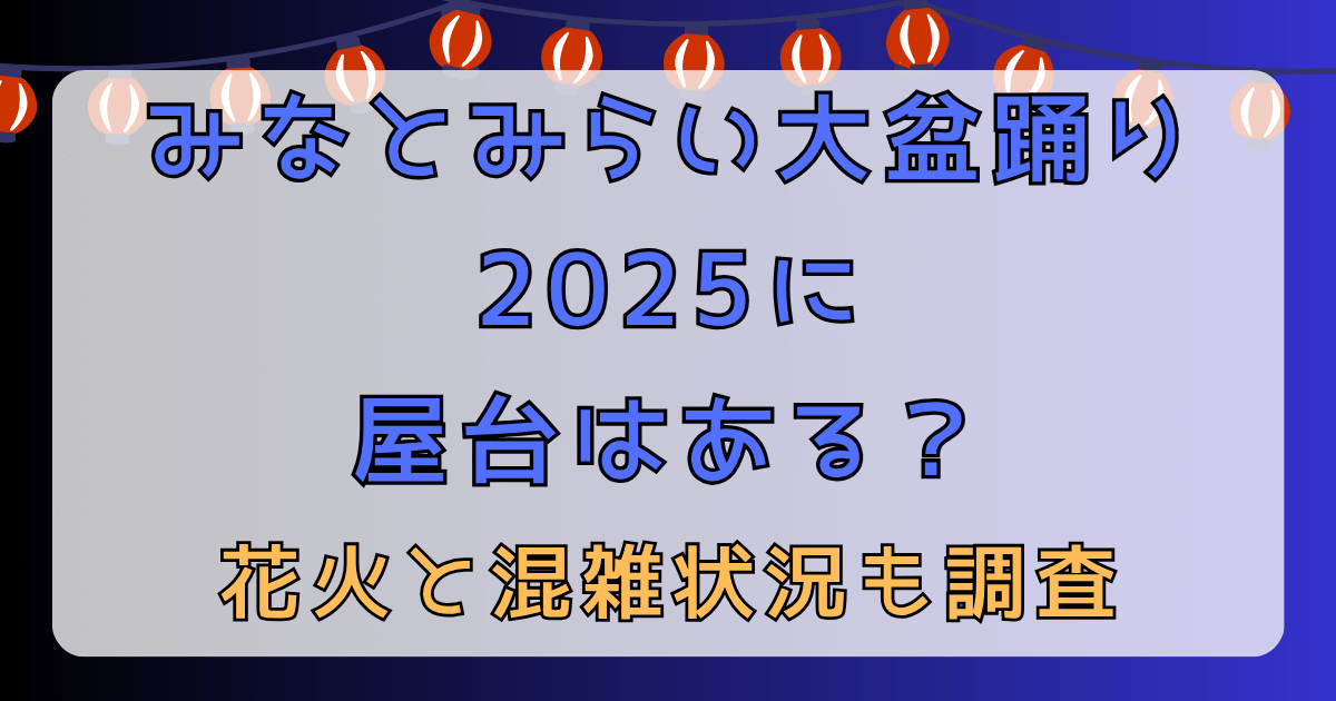 みなとみらい大盆踊り2025に屋台はある？花火と混雑状況も調査