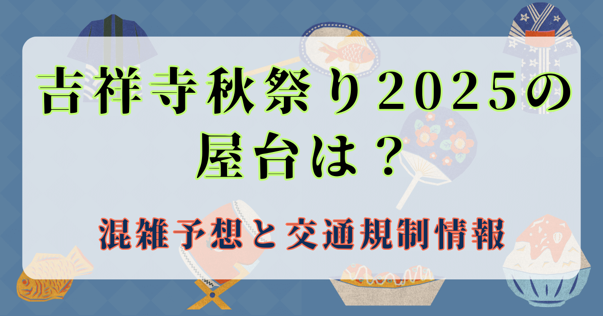 吉祥寺秋祭り2025の屋台は？混雑予想と交通規制情報