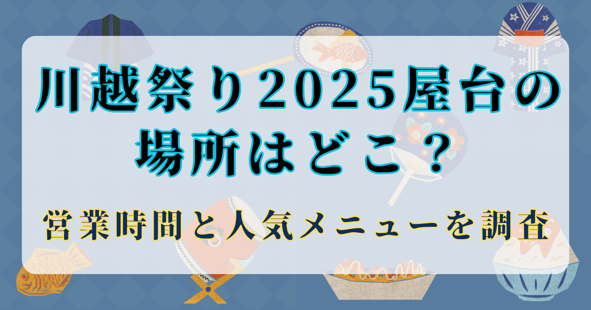 川越祭り2025屋台の場所はどこ？営業時間と人気メニューを調査