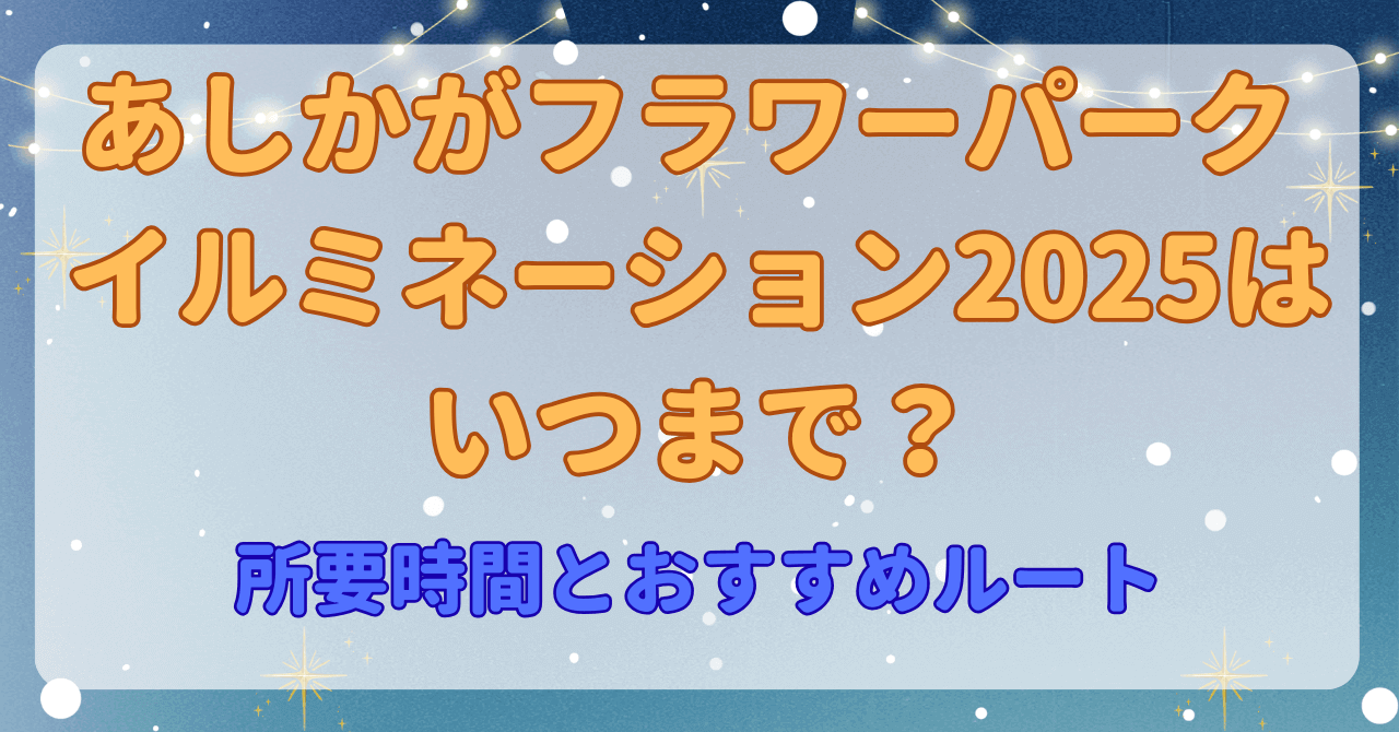 あしかがフラワーパーク イルミネーション2025はいつまで？所要時間とおすすめルート