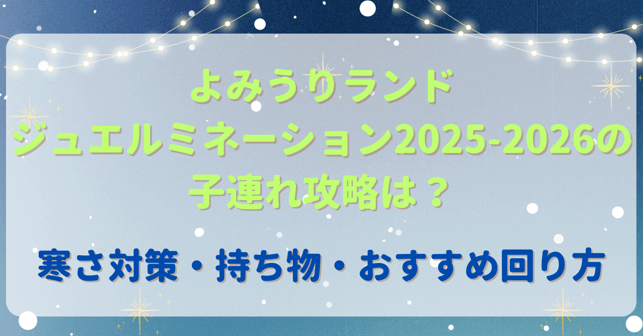 よみうりランドジュエルミネーション2025-2026の子連れ攻略は？寒さ対策・持ち物・おすすめ回り方