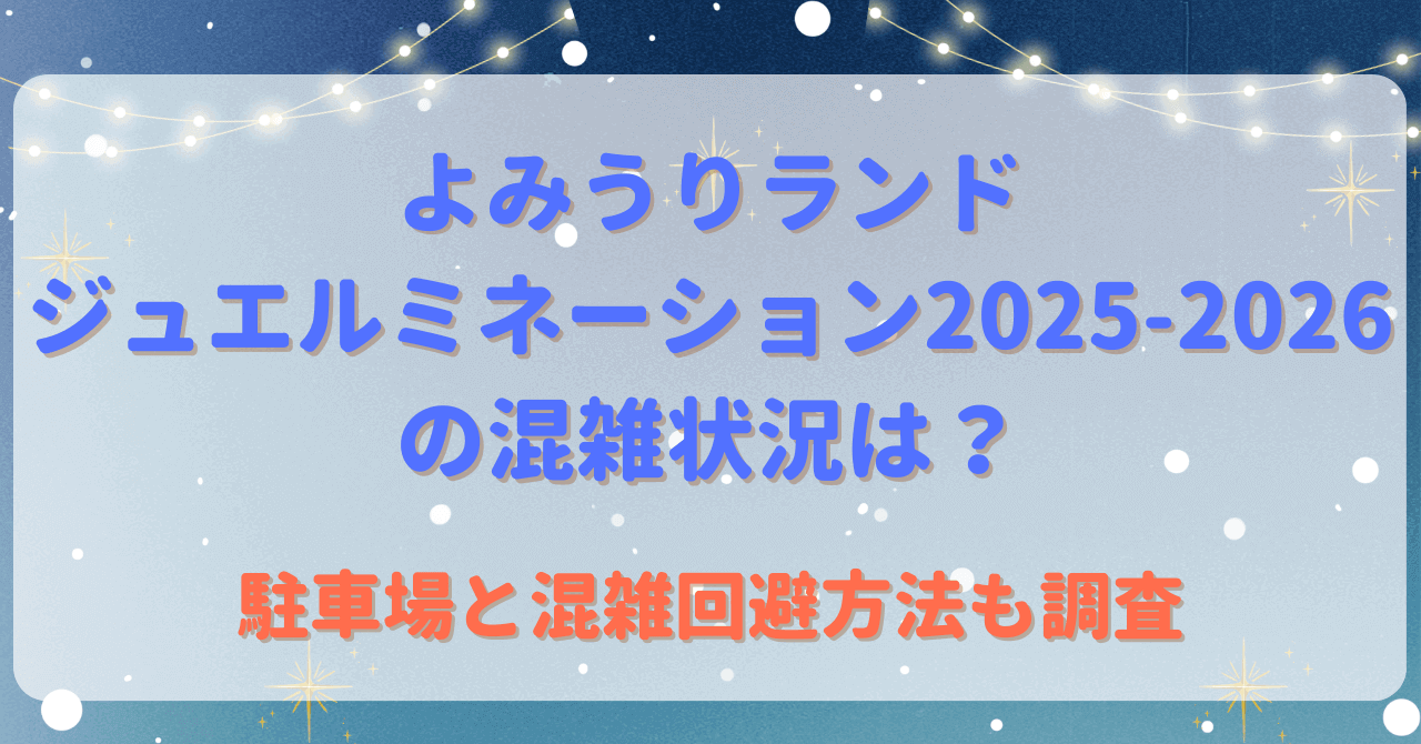 よみうりランドジュエルミネーション2025-2026の混雑状況は？駐車場と混雑回避方法も調査