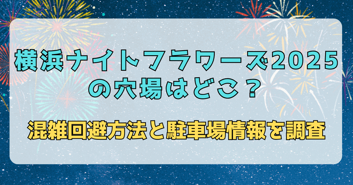 横浜ナイトフラワーズ2025の穴場はどこ？混雑回避方法と駐車場情報を調査