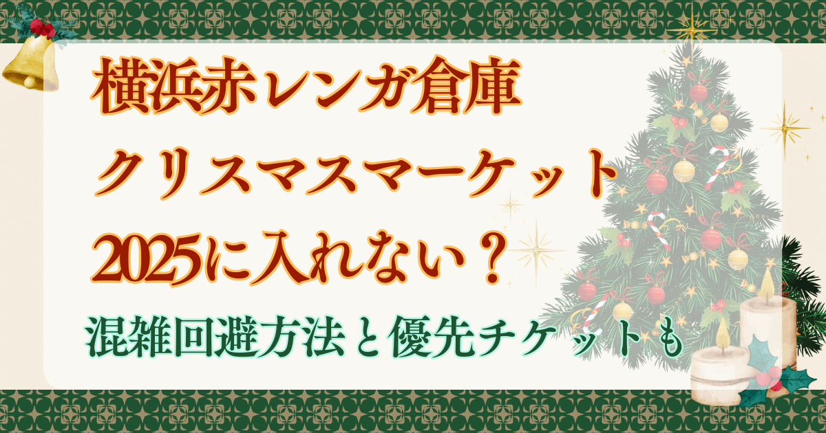 横浜赤レンガ倉庫クリスマスマーケット2025に入れない？混雑回避方法と優先チケットも