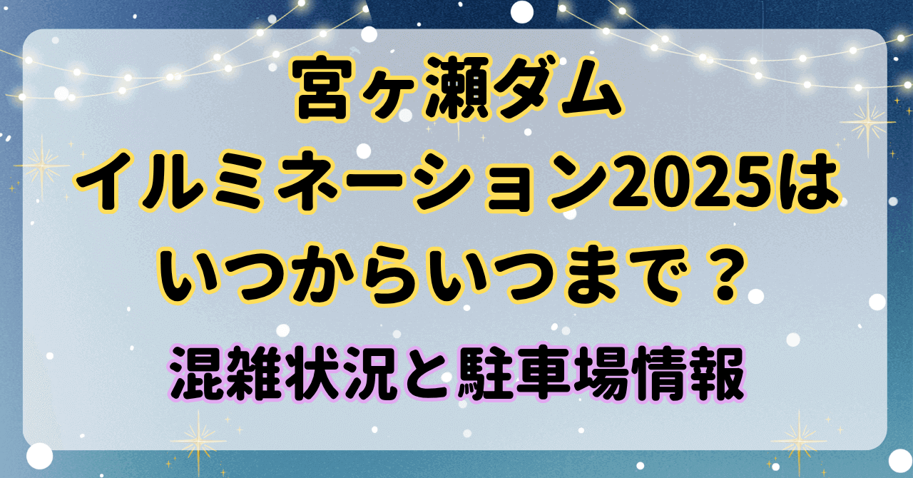 宮ヶ瀬ダムイルミネーション2025はいつからいつまで？混雑状況と駐車場情報