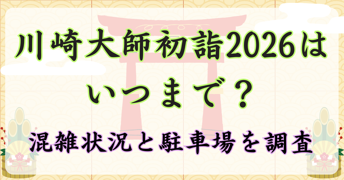 川崎大師初詣2026はいつまで？混雑状況と駐車場を調査