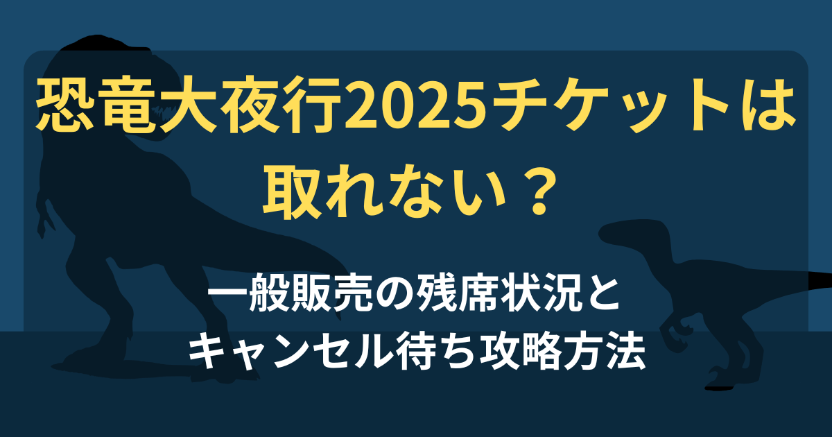 恐竜大夜行2025チケットは取れない？一般販売の残席状況とキャンセル待ち攻略方法