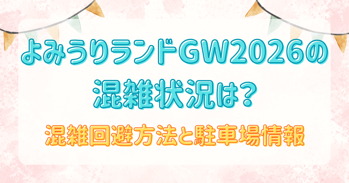 よみうりランドGW2026の混雑状況は？混雑回避方法と駐車場情報