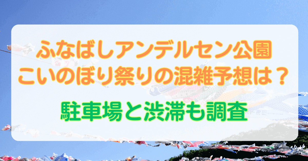 ふなばしアンデルセン公園こいのぼり祭りの混雑予想は？駐車場と渋滞も調査